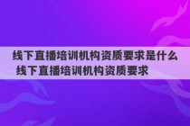 线下直播培训机构资质要求是什么 线下直播培训机构资质要求