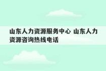 山东人力资源服务中心 山东人力资源咨询热线电话