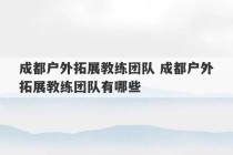 成都户外拓展教练团队 成都户外拓展教练团队有哪些