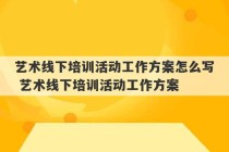 艺术线下培训活动工作方案怎么写 艺术线下培训活动工作方案