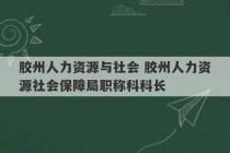 胶州人力资源与社会 胶州人力资源社会保障局职称科科长