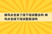 蜂鸟众包来了线下培训要去吗 蜂鸟众包线下培训套路深吗