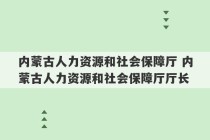 内蒙古人力资源和社会保障厅 内蒙古人力资源和社会保障厅厅长