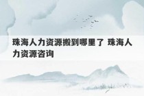 珠海人力资源搬到哪里了 珠海人力资源咨询