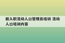 新入职流动人口管理员培训 流动人口培训内容