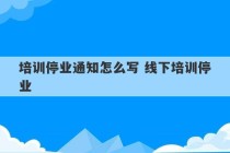 培训停业通知怎么写 线下培训停业