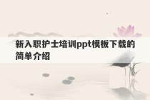 新入职护士培训ppt模板下载的简单介绍