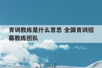 青训教练是什么意思 全国青训招募教练团队