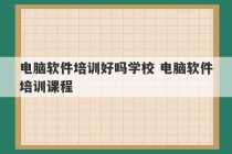 电脑软件培训好吗学校 电脑软件培训课程