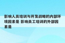 影响人员培训与开发战略的内部环境因素是 影响员工培训的外部因素是