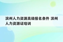 滨州人力资源高级报名条件 滨州人力资源证培训