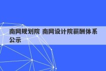 南网规划院 南网设计院薪酬体系公示