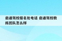 启通驾校报名处电话 启通驾校教练团队怎么样