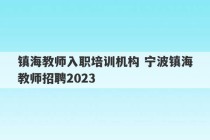 镇海教师入职培训机构 宁波镇海教师招聘2023
