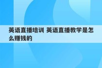 英语直播培训 英语直播教学是怎么赚钱的