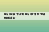 厦门学软件培训 厦门软件测试培训哪家好