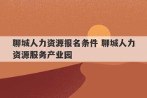 聊城人力资源报名条件 聊城人力资源服务产业园