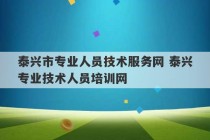 泰兴市专业人员技术服务网 泰兴专业技术人员培训网