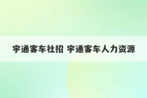 宇通客车社招 宇通客车人力资源