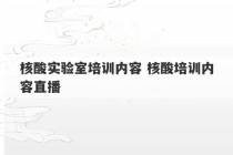 核酸实验室培训内容 核酸培训内容直播