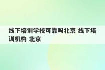 线下培训学校可靠吗北京 线下培训机构 北京