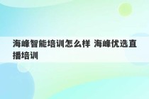 海峰智能培训怎么样 海峰优选直播培训