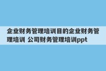 企业财务管理培训目的企业财务管理培训 公司财务管理培训ppt