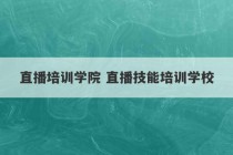 直播培训学院 直播技能培训学校