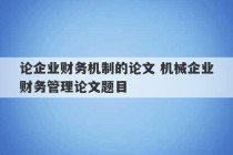 论企业财务机制的论文 机械企业财务管理论文题目