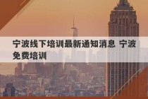 宁波线下培训最新通知消息 宁波免费培训