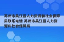 苏州市吴江区人力资源和社会保障局联系电话 苏州市吴江区人力资源和社会保障局