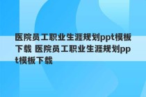 医院员工职业生涯规划ppt模板下载 医院员工职业生涯规划ppt模板下载