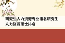 研究生人力资源专业排名研究生 人力资源硕士排名