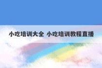 小吃培训大全 小吃培训教程直播