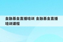 金融基金直播培训 金融基金直播培训课程