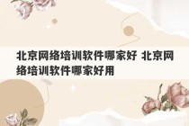 北京网络培训软件哪家好 北京网络培训软件哪家好用