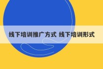 线下培训推广方式 线下培训形式