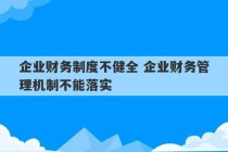 企业财务制度不健全 企业财务管理机制不能落实