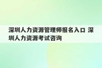 深圳人力资源管理师报名入口 深圳人力资源考试咨询