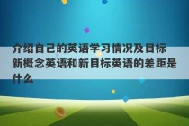 介绍自己的英语学习情况及目标 新概念英语和新目标英语的差距是什么