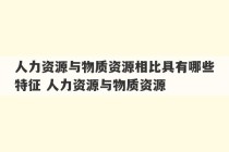 人力资源与物质资源相比具有哪些特征 人力资源与物质资源