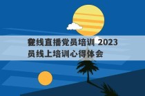 在线直播党员培训 2023
党员线上培训心得体会