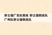 郭士强广东队教练 郭士强教练队广州队郭士强教练队