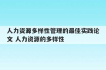 人力资源多样性管理的最佳实践论文 人力资源的多样性