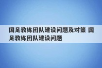 国足教练团队建设问题及对策 国足教练团队建设问题