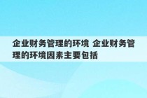 企业财务管理的环境 企业财务管理的环境因素主要包括