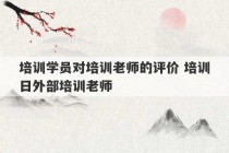 培训学员对培训老师的评价 培训日外部培训老师