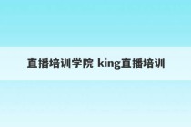 直播培训学院 king直播培训