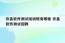 许昌软件测试培训班有哪些 许昌软件测试招聘