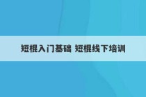 短棍入门基础 短棍线下培训